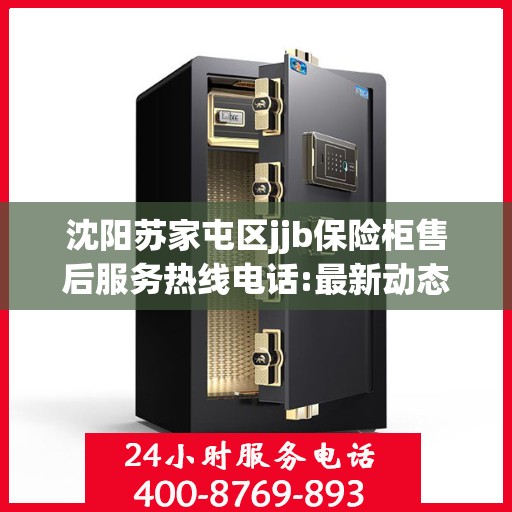 沈阳苏家屯区jjb保险柜售后服务热线电话:最新动态
