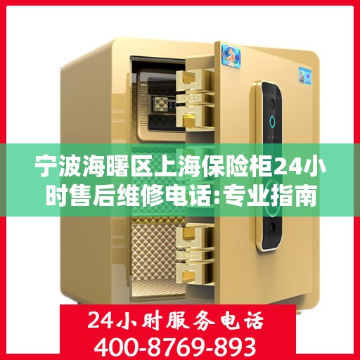 宁波海曙区上海保险柜24小时售后维修电话:专业指南最新攻略