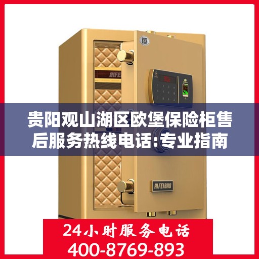 贵阳观山湖区欧堡保险柜售后服务热线电话:专业指南最新攻略