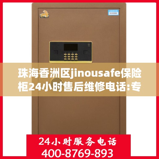 珠海香洲区jinousafe保险柜24小时售后维修电话:专业权威指南