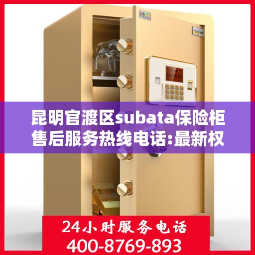 昆明官渡区subata保险柜售后服务热线电话:最新权威推荐
