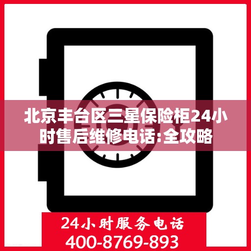 北京丰台区三星保险柜24小时售后维修电话:全攻略