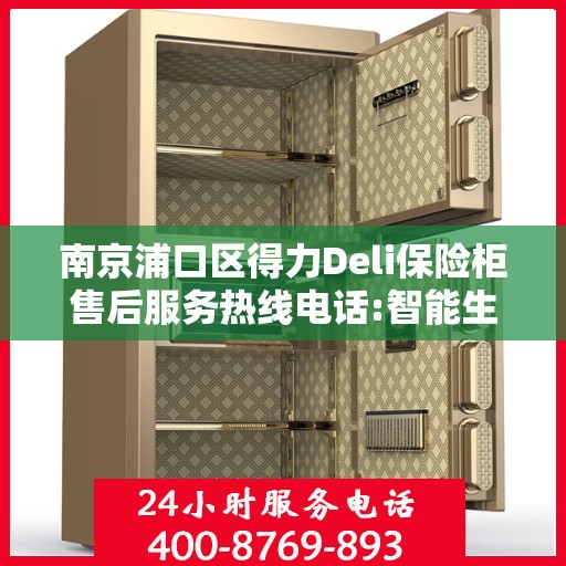 南京浦口区得力Deli保险柜售后服务热线电话:智能生活缔造者