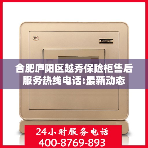 合肥庐阳区越秀保险柜售后服务热线电话:最新动态