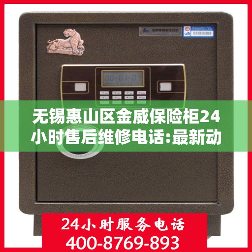 无锡惠山区金威保险柜24小时售后维修电话:最新动态