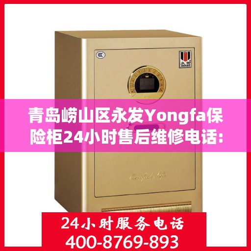 青岛崂山区永发Yongfa保险柜24小时售后维修电话:专业权威指南