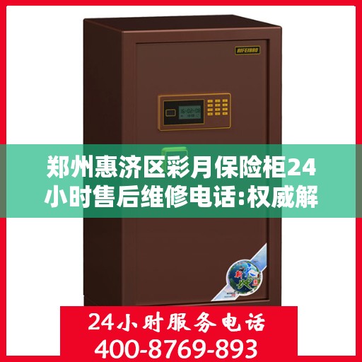 郑州惠济区彩月保险柜24小时售后维修电话:权威解读