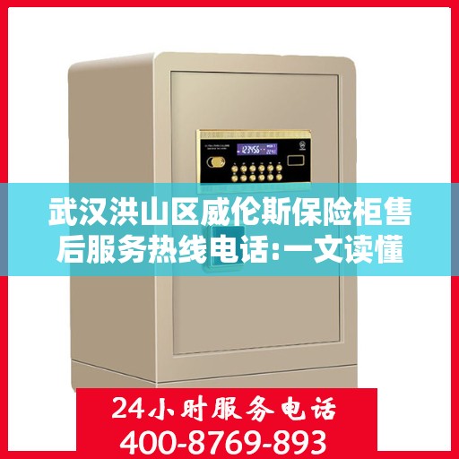 武汉洪山区威伦斯保险柜售后服务热线电话:一文读懂