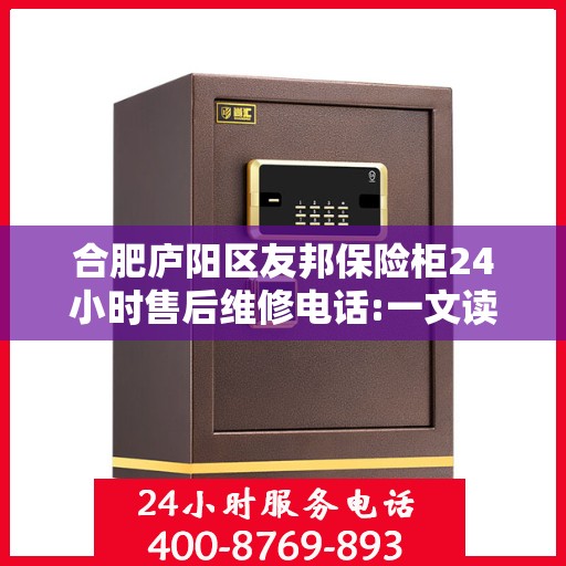 合肥庐阳区友邦保险柜24小时售后维修电话:一文读懂