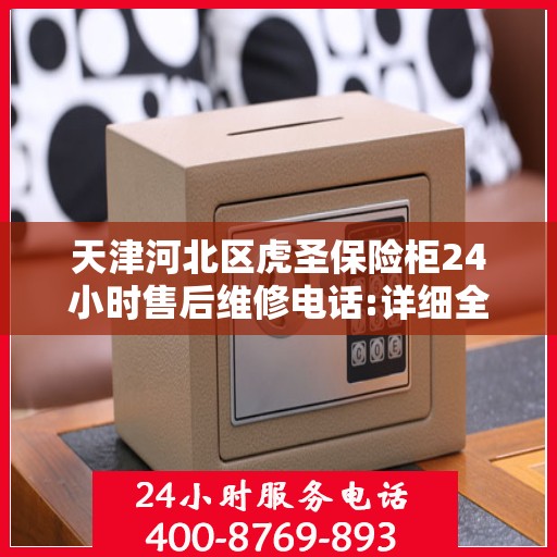 天津河北区虎圣保险柜24小时售后维修电话:详细全面攻略