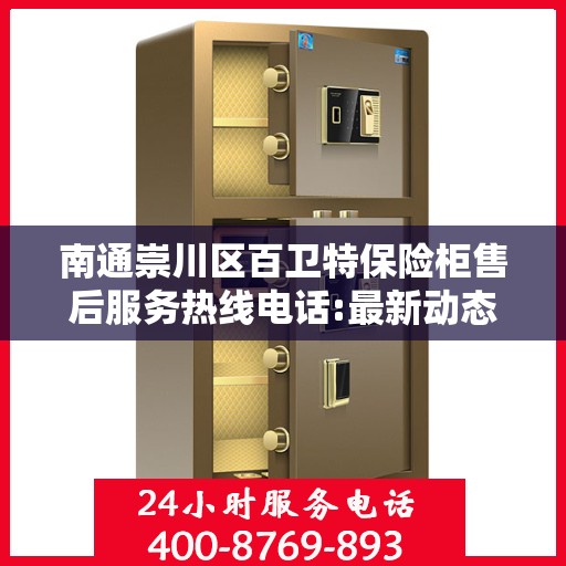 南通崇川区百卫特保险柜售后服务热线电话:最新动态