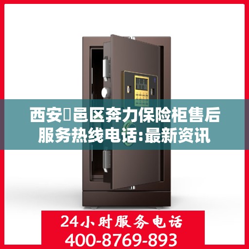 西安鄠邑区奔力保险柜售后服务热线电话:最新资讯