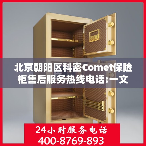 北京朝阳区科密Comet保险柜售后服务热线电话:一文读懂