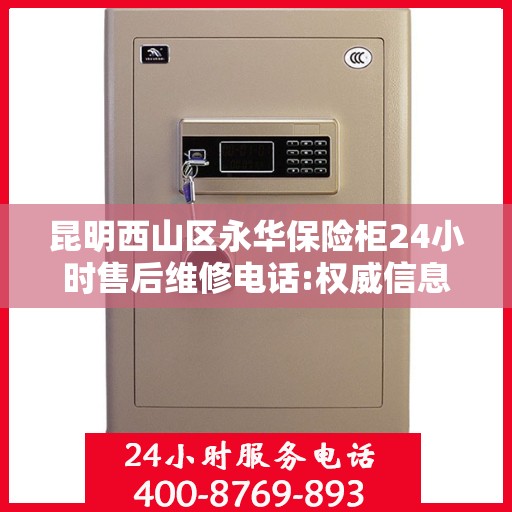 昆明西山区永华保险柜24小时售后维修电话:权威信息