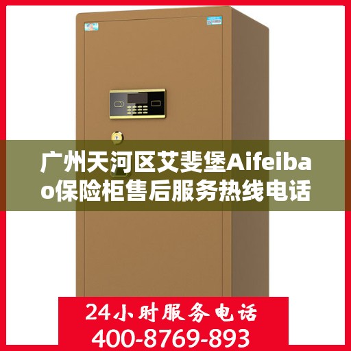 广州天河区艾斐堡Aifeibao保险柜售后服务热线电话:权威信息