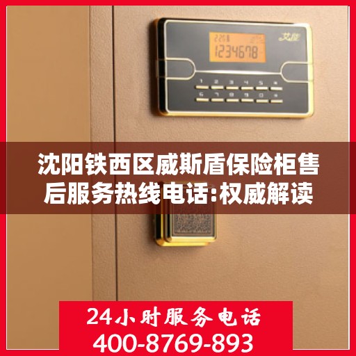 沈阳铁西区威斯盾保险柜售后服务热线电话:权威解读