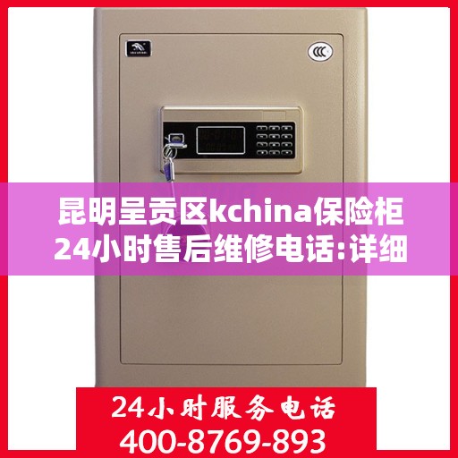 昆明呈贡区kchina保险柜24小时售后维修电话:详细全面攻略