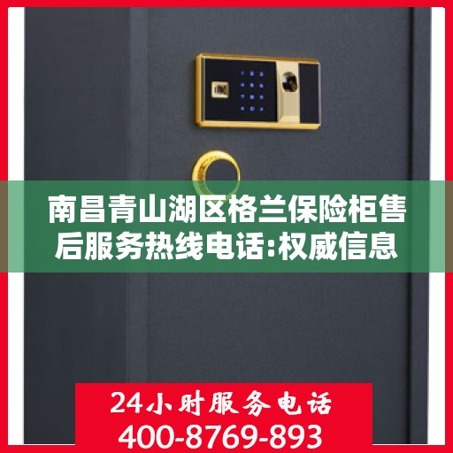 南昌青山湖区格兰保险柜售后服务热线电话:权威信息