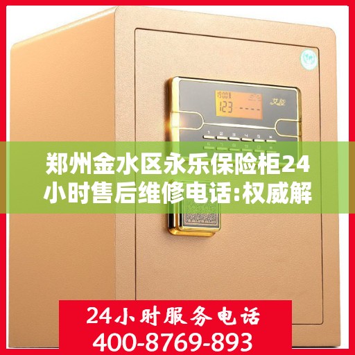 郑州金水区永乐保险柜24小时售后维修电话:权威解读