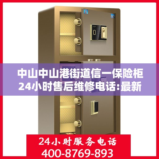 中山中山港街道信一保险柜24小时售后维修电话:最新权威推荐