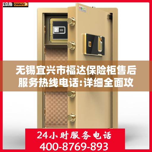 无锡宜兴市福达保险柜售后服务热线电话:详细全面攻略