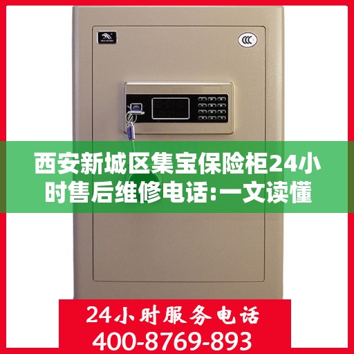 西安新城区集宝保险柜24小时售后维修电话:一文读懂
