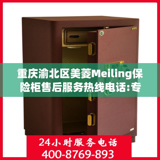 重庆渝北区美菱Meiling保险柜售后服务热线电话:专业权威指南