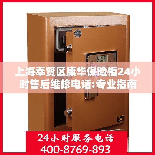 上海奉贤区康华保险柜24小时售后维修电话:专业指南最新攻略