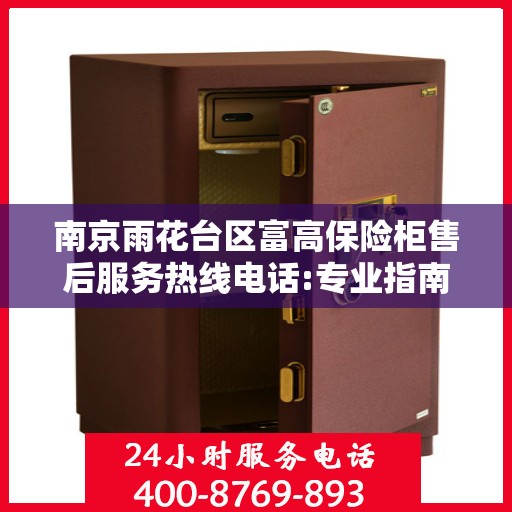 南京雨花台区富高保险柜售后服务热线电话:专业指南最新攻略