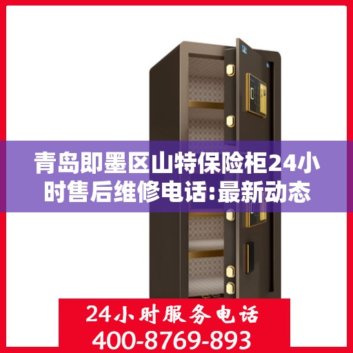 青岛即墨区山特保险柜24小时售后维修电话:最新动态