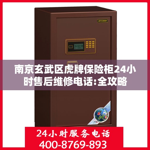 南京玄武区虎牌保险柜24小时售后维修电话:全攻略