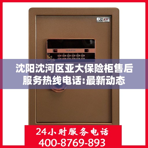 沈阳沈河区亚大保险柜售后服务热线电话:最新动态
