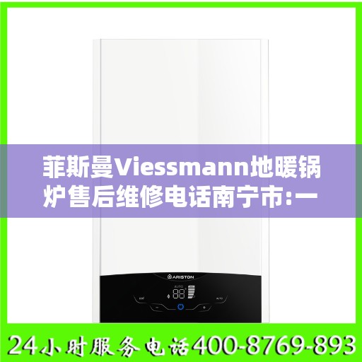 菲斯曼Viessmann地暖锅炉售后维修电话南宁市:一文读懂