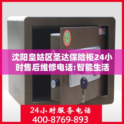 沈阳皇姑区圣达保险柜24小时售后维修电话:智能生活缔造者
