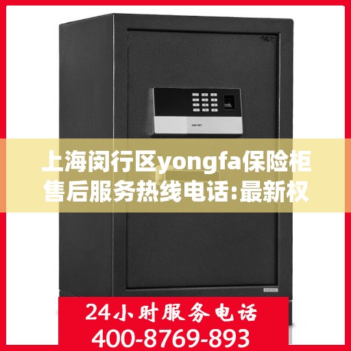 上海闵行区yongfa保险柜售后服务热线电话:最新权威推荐