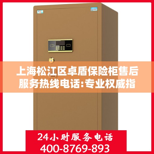 上海松江区卓盾保险柜售后服务热线电话:专业权威指南
