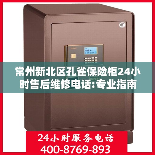 常州新北区孔雀保险柜24小时售后维修电话:专业指南最新攻略