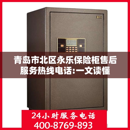 青岛市北区永乐保险柜售后服务热线电话:一文读懂