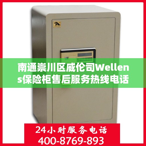 南通崇川区威伦司Wellens保险柜售后服务热线电话:决策指南