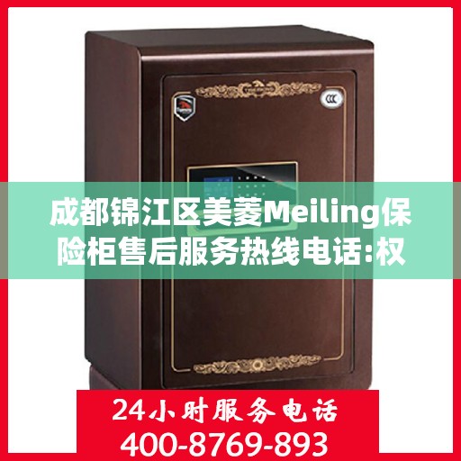 成都锦江区美菱Meiling保险柜售后服务热线电话:权威解读