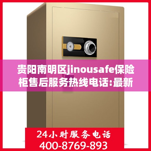 贵阳南明区jinousafe保险柜售后服务热线电话:最新动态