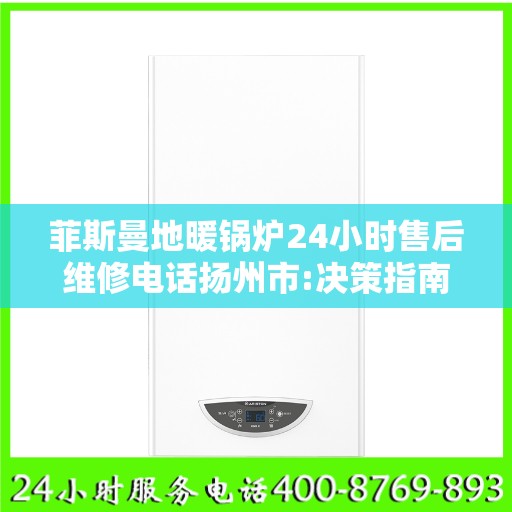 菲斯曼地暖锅炉24小时售后维修电话扬州市:决策指南