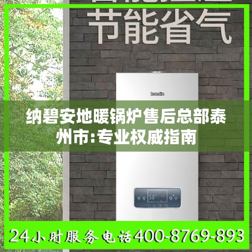 纳碧安地暖锅炉售后总部泰州市:专业权威指南