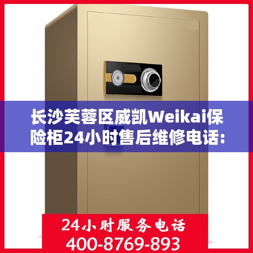 长沙芙蓉区威凯Weikai保险柜24小时售后维修电话:最新动态