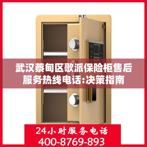武汉蔡甸区歌派保险柜售后服务热线电话:决策指南