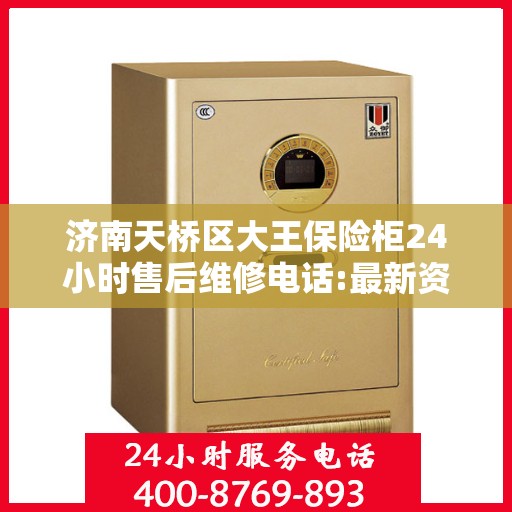 济南天桥区大王保险柜24小时售后维修电话:最新资讯