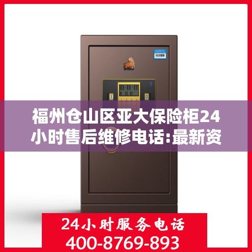 福州仓山区亚大保险柜24小时售后维修电话:最新资讯