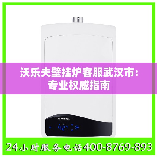 沃乐夫壁挂炉客服武汉市:专业权威指南