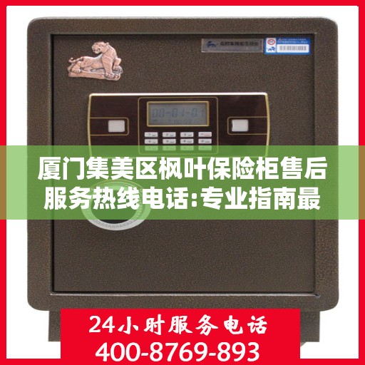 厦门集美区枫叶保险柜售后服务热线电话:专业指南最新攻略