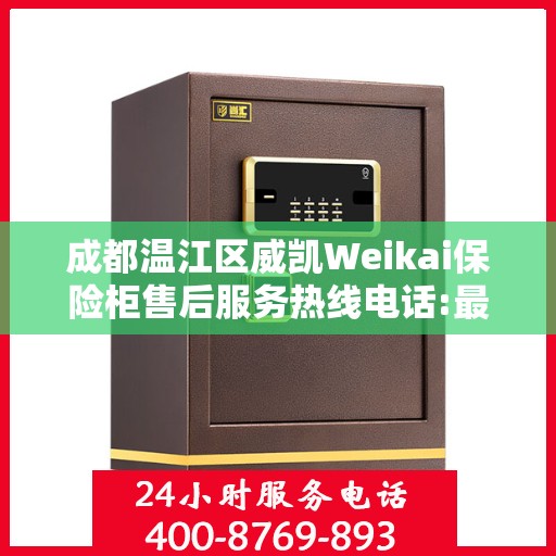 成都温江区威凯Weikai保险柜售后服务热线电话:最新动态